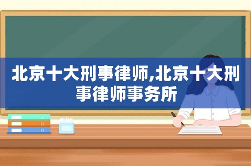 北京十大刑事律師,北京十大刑事律師事務所