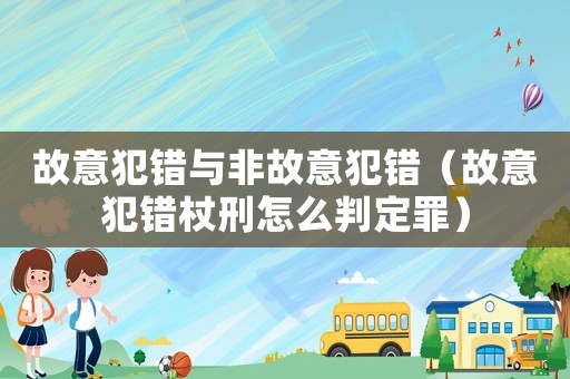 故意犯錯(cuò)與非故意犯錯(cuò)（故意犯錯(cuò)杖刑怎么判定罪）