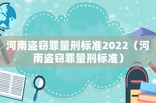 河南盜竊罪量刑標(biāo)準(zhǔn)2022（河南盜竊罪量刑標(biāo)準(zhǔn)）
