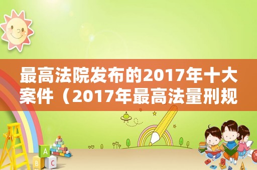 最高法院發(fā)布的2017年十大案件（2017年最高法量刑規(guī)則）