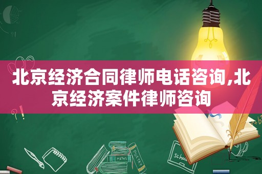 北京經(jīng)濟合同律師電話咨詢,北京經(jīng)濟案件律師咨詢