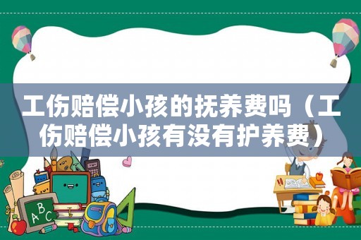 工傷賠償小孩的撫養(yǎng)費(fèi)嗎（工傷賠償小孩有沒(méi)有護(hù)養(yǎng)費(fèi)）