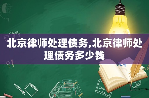 北京律師處理債務(wù),北京律師處理債務(wù)多少錢(qián)