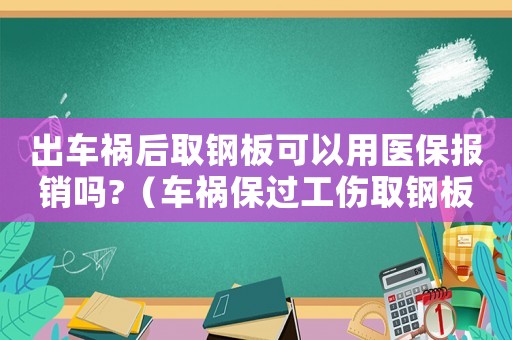 出車禍后取鋼板可以用醫(yī)保報銷嗎?（車禍保過工傷取鋼板可以申請工傷嗎）