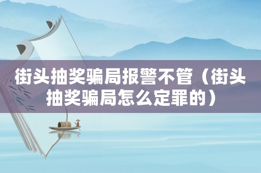 街頭抽獎騙局報警不管（街頭抽獎騙局怎么定罪的）