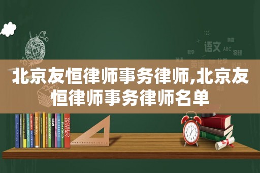 北京友恒律師事務(wù)律師,北京友恒律師事務(wù)律師名單