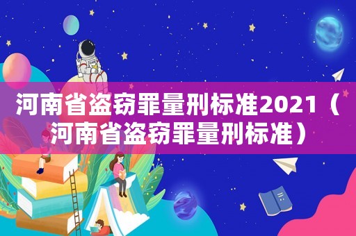 河南省盜竊罪量刑標(biāo)準(zhǔn)2021（河南省盜竊罪量刑標(biāo)準(zhǔn)）
