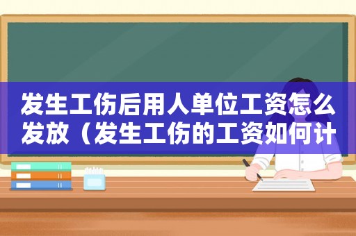 發(fā)生工傷后用人單位工資怎么發(fā)放（發(fā)生工傷的工資如何計算方法）