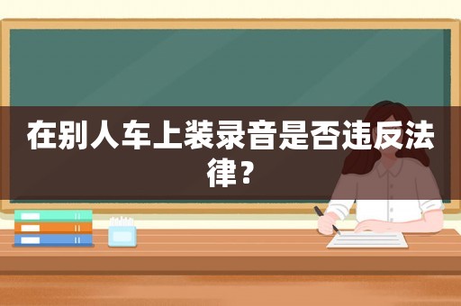 在別人車上裝錄音是否違反法律？