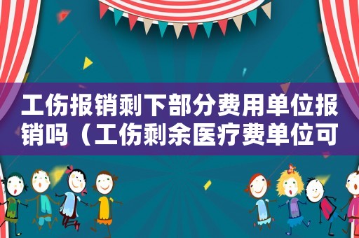工傷報銷剩下部分費用單位報銷嗎（工傷剩余醫(yī)療費單位可報銷）