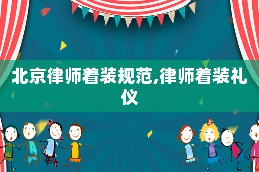 北京律師著裝規(guī)范,律師著裝禮儀