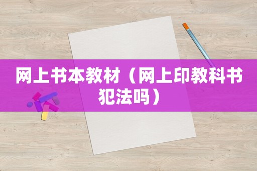 網(wǎng)上書(shū)本教材（網(wǎng)上印教科書(shū)犯法嗎）