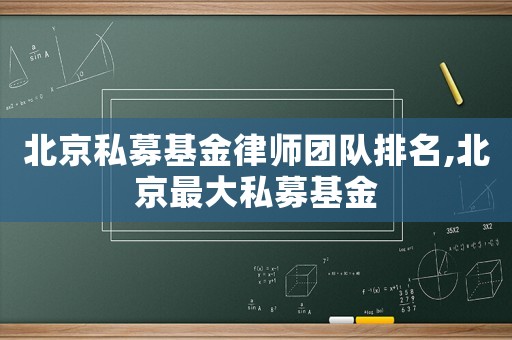 北京私募基金律師團(tuán)隊(duì)排名,北京最大私募基金