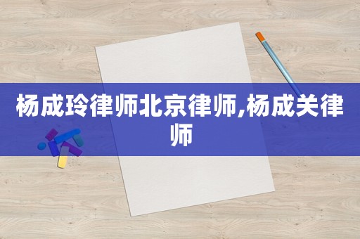 楊成玲律師北京律師,楊成關(guān)律師