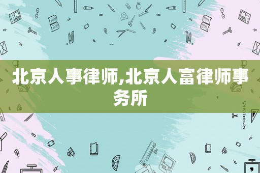 北京人事律師,北京人富律師事務(wù)所