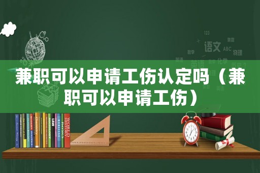 兼職可以申請工傷認定嗎（兼職可以申請工傷）
