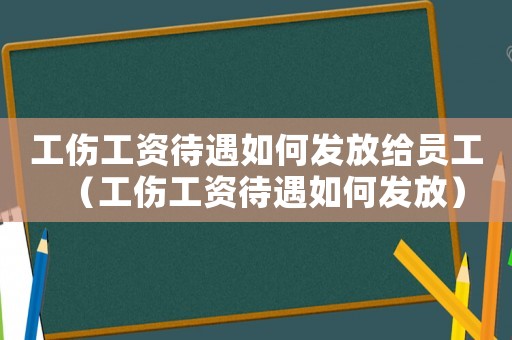 工傷工資待遇如何發(fā)放給員工（工傷工資待遇如何發(fā)放）