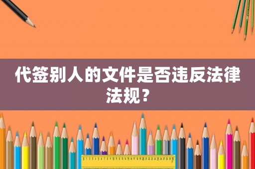 代簽別人的文件是否違反法律法規(guī)？