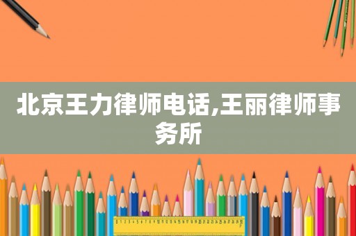 北京王力律師電話,王麗律師事務(wù)所