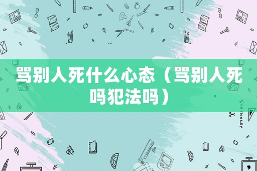 罵別人死什么心態(tài)（罵別人死嗎犯法嗎）