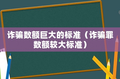 詐騙數(shù)額巨大的標(biāo)準(zhǔn)（詐騙罪數(shù)額較大標(biāo)準(zhǔn)）