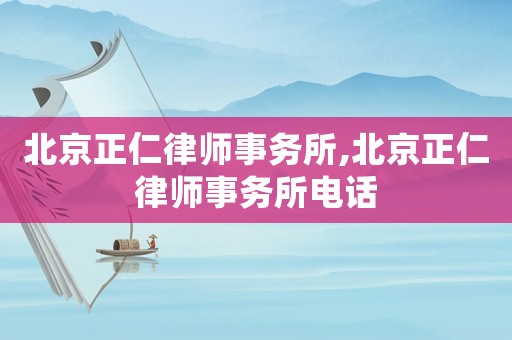 北京正仁律師事務(wù)所,北京正仁律師事務(wù)所電話