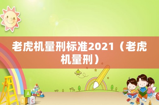 老虎機(jī)量刑標(biāo)準(zhǔn)2021（老虎機(jī)量刑）