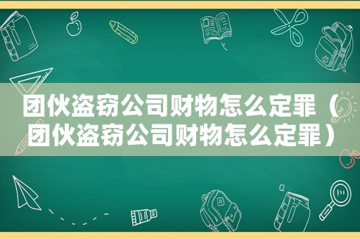 團(tuán)伙盜竊公司財物怎么定罪（團(tuán)伙盜竊公司財物怎么定罪）