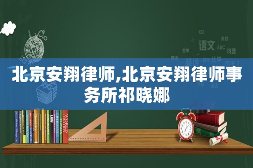 北京安翔律師,北京安翔律師事務(wù)所祁曉娜