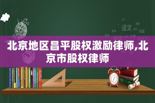 北京地區(qū)昌平股權(quán)激勵律師,北京市股權(quán)律師