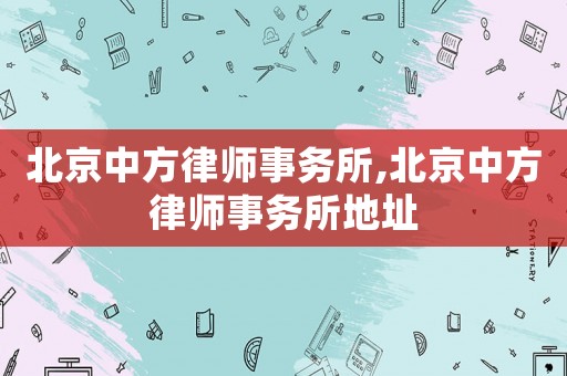 北京中方律師事務(wù)所,北京中方律師事務(wù)所地址
