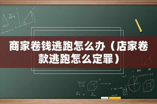 商家卷錢逃跑怎么辦（店家卷款逃跑怎么定罪）