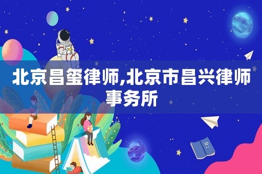 北京昌璽律師,北京市昌興律師事務所