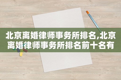 北京離婚律師事務(wù)所排名,北京離婚律師事務(wù)所排名前十名有哪些