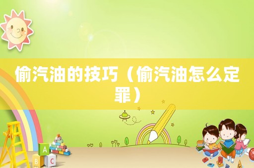 偷汽油的技巧（偷汽油怎么定罪）