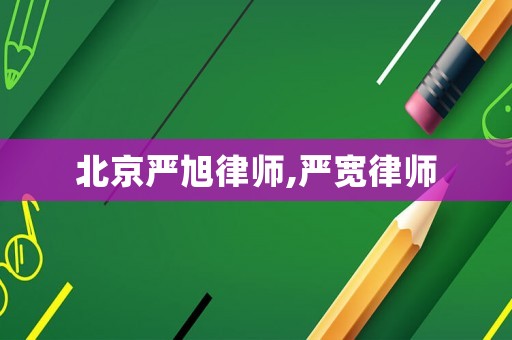 北京嚴旭律師,嚴寬律師