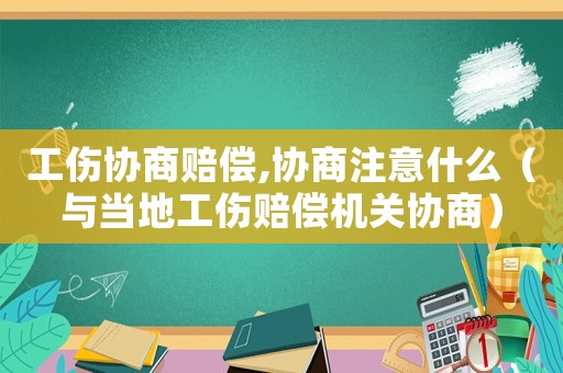 工傷協(xié)商賠償,協(xié)商注意什么（與當(dāng)?shù)毓r償機(jī)關(guān)協(xié)商）