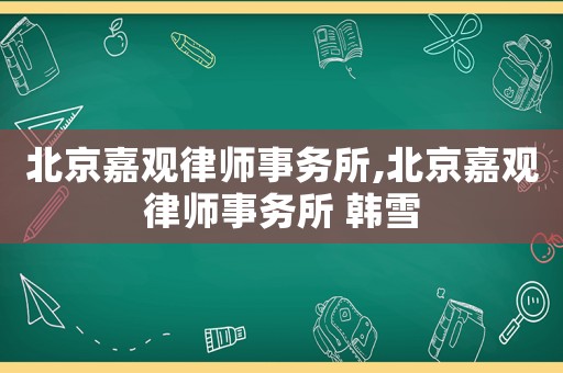 北京嘉觀律師事務(wù)所,北京嘉觀律師事務(wù)所 韓雪