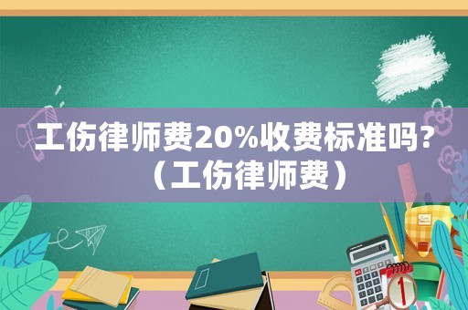工傷律師費(fèi)20%收費(fèi)標(biāo)準(zhǔn)嗎?（工傷律師費(fèi)）