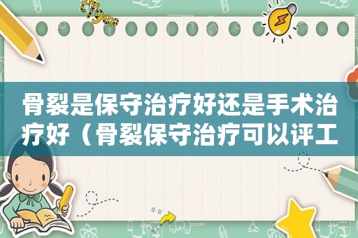 骨裂是保守治療好還是手術(shù)治療好（骨裂保守治療可以評(píng)工傷幾級(jí)）