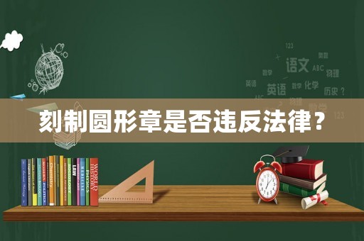 刻制圓形章是否違反法律？