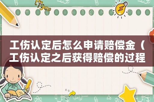 工傷認(rèn)定后怎么申請(qǐng)賠償金（工傷認(rèn)定之后獲得賠償?shù)倪^(guò)程）