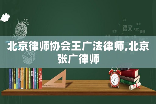 北京律師協(xié)會王廣法律師,北京張廣律師