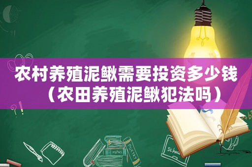 農(nóng)村養(yǎng)殖泥鰍需要投資多少錢（農(nóng)田養(yǎng)殖泥鰍犯法嗎）