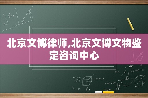 北京文博律師,北京文博文物鑒定咨詢(xún)中心