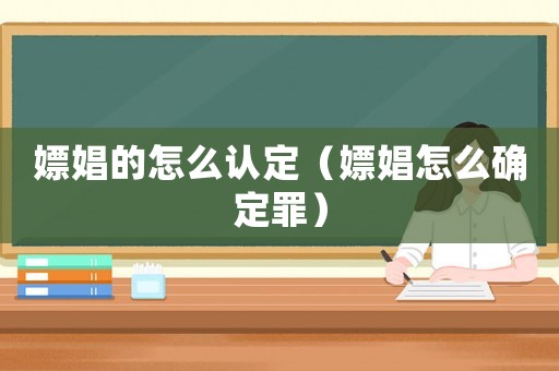 嫖娼的怎么認(rèn)定（嫖娼怎么確定罪）