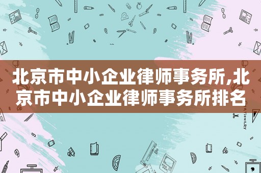 北京市中小企業(yè)律師事務所,北京市中小企業(yè)律師事務所排名