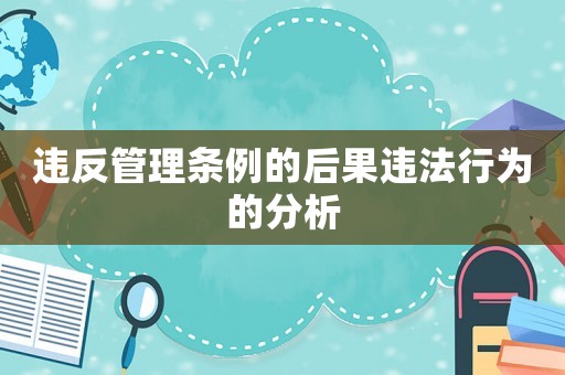 違反管理?xiàng)l例的后果違法行為的分析