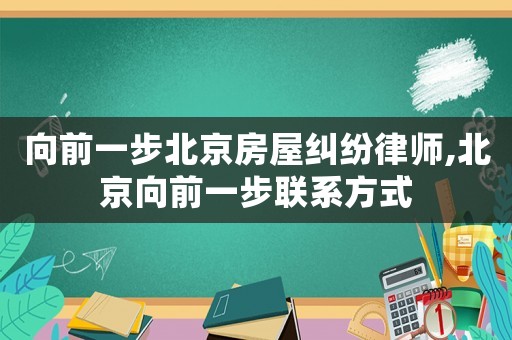 向前一步北京房屋糾紛律師,北京向前一步聯(lián)系方式