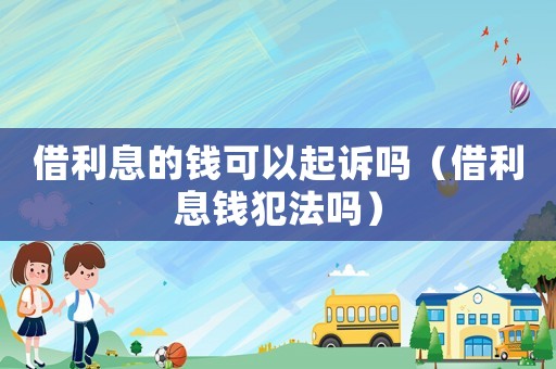 借利息的錢可以起訴嗎（借利息錢犯法嗎）